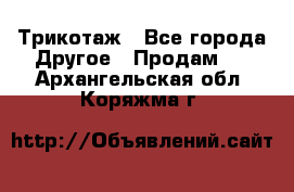 Трикотаж - Все города Другое » Продам   . Архангельская обл.,Коряжма г.